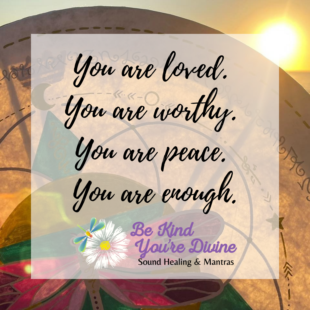 You are loved, You are worthy, You are peace, You are enough